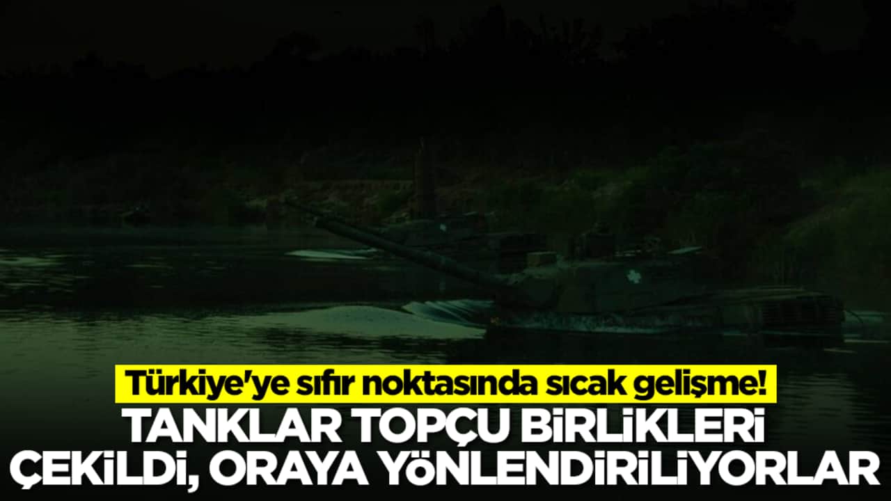 Türkiye'ye sıfır noktasında sıcak gelişme: Tanklar, topçu birlikleri çekildi, oraya yönlendiriliyorlar