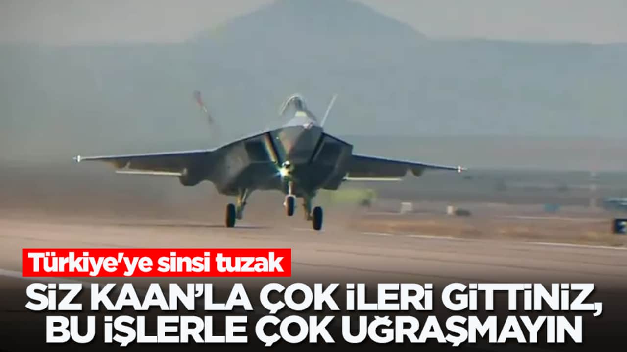 Türkiye'ye sinsi tuzak: Siz KAAN’la çok ileri gittiniz, bu işlerle daha fazla uğraşmayın
