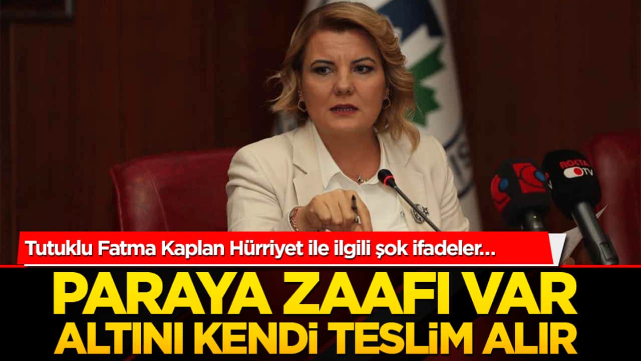 Tutuklu Fatma Kaplan Hürriyet ile ilgili şok ifadeler… Paraya zaafı var altını kendi teslim alır