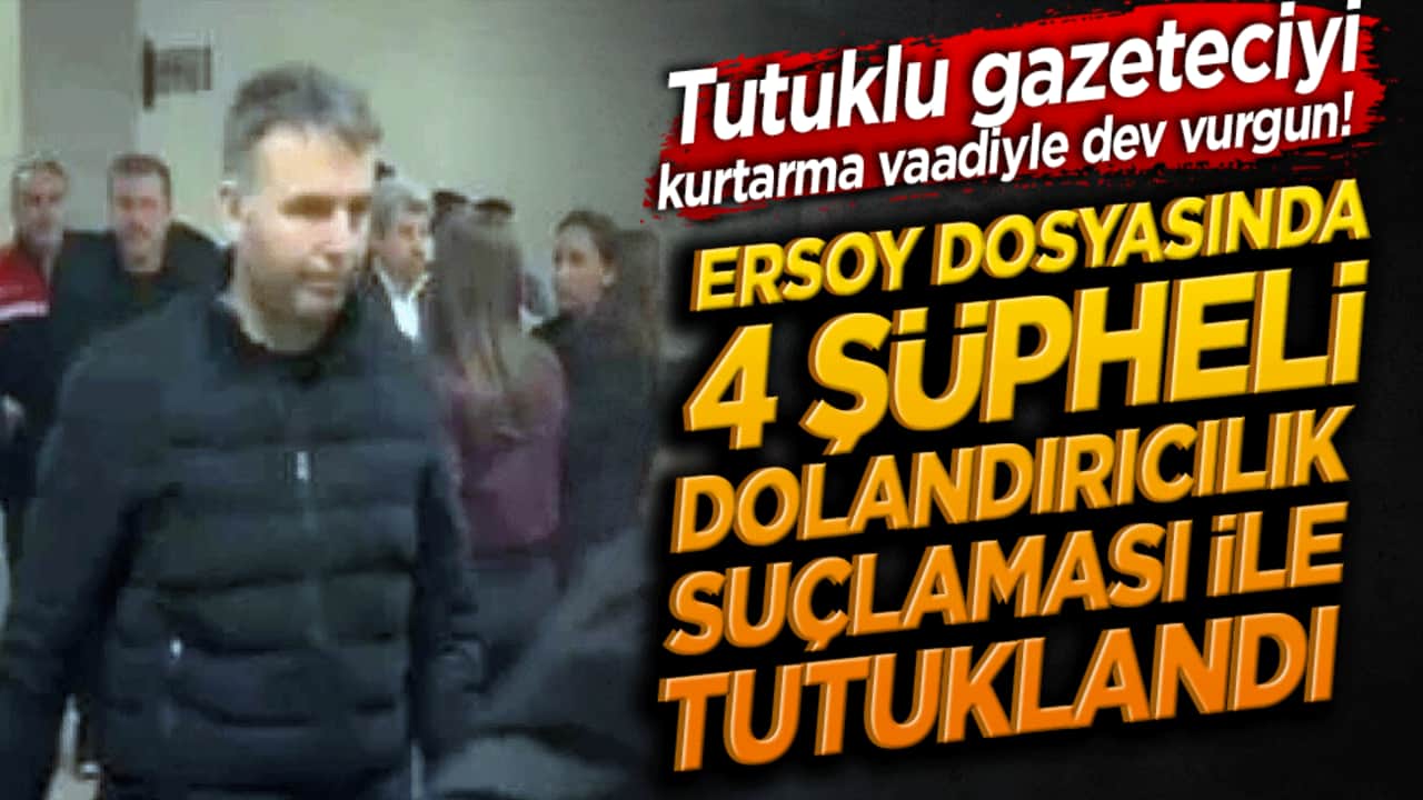 Tutuklu gazeteciyi kurtarma vaadiyle dev vurgun! Tahliye tezgahı kuran 4 şüpheli tutuklandı!