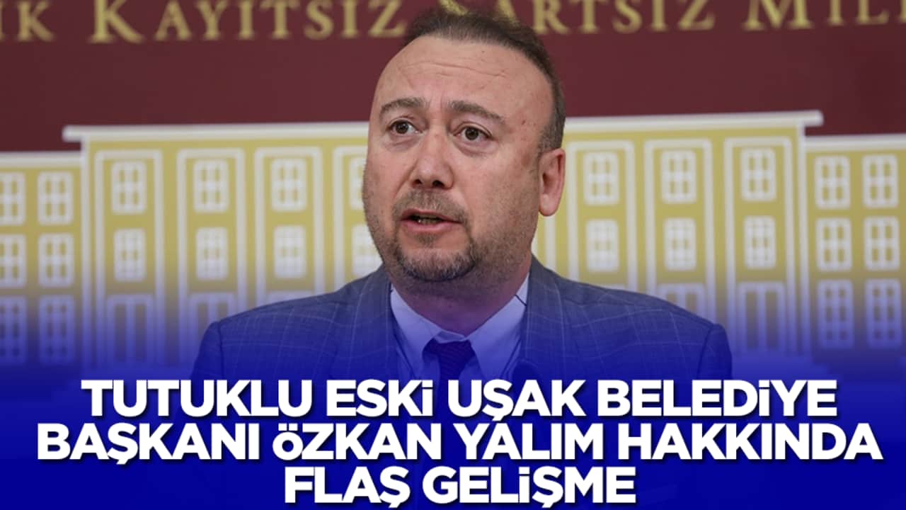  Tutuklu Uşak Belediye Başkanı Özkan Yalım hakkında flaş gelişme