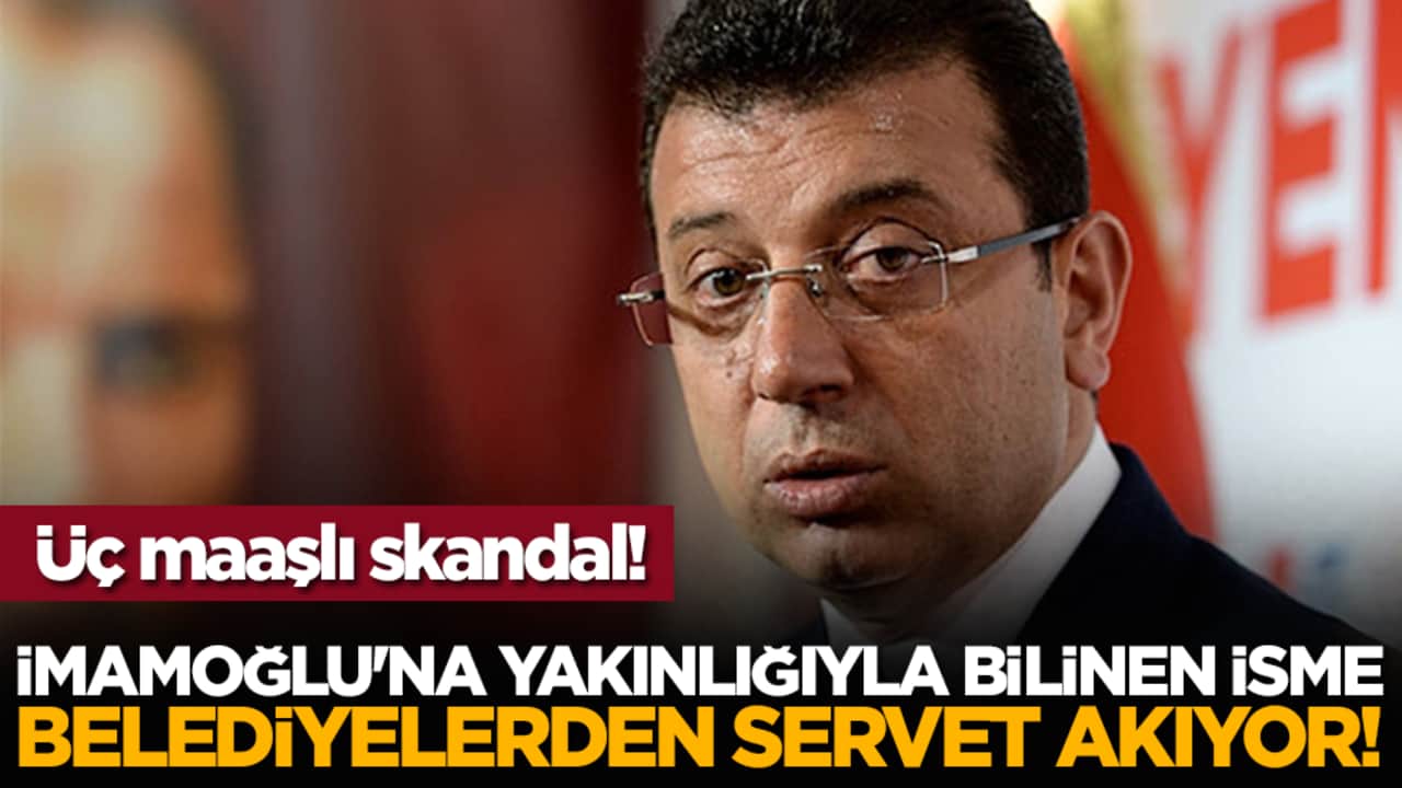 Üç maaşlı skandal! İmamoğlu'na yakınlığıyla bilinen isme belediyelerden servet akıyor!