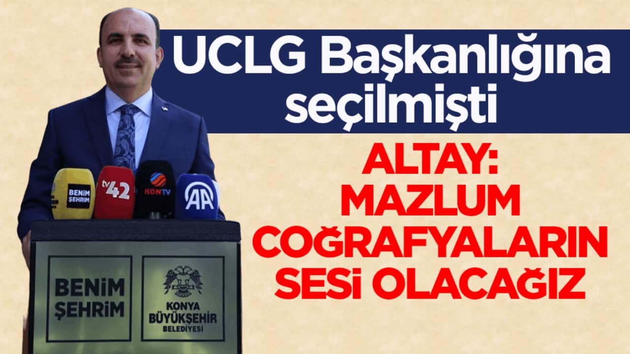UCLG Başkanlığına seçilmişti! Altay: Mazlum coğrafyaların sesi olacağız
