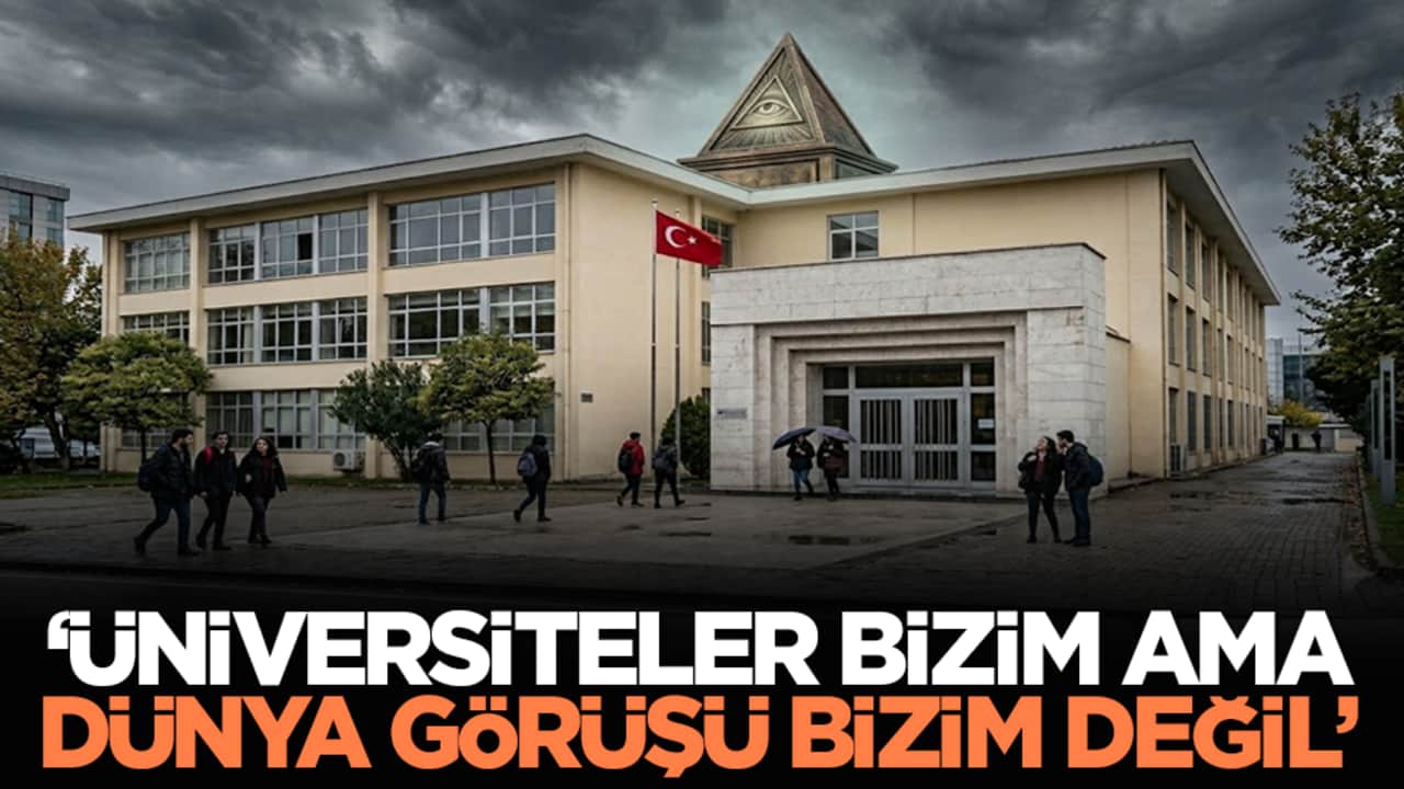 "Üniversiteler Bizim Ama Dünya Görüşü Bizim Değil"