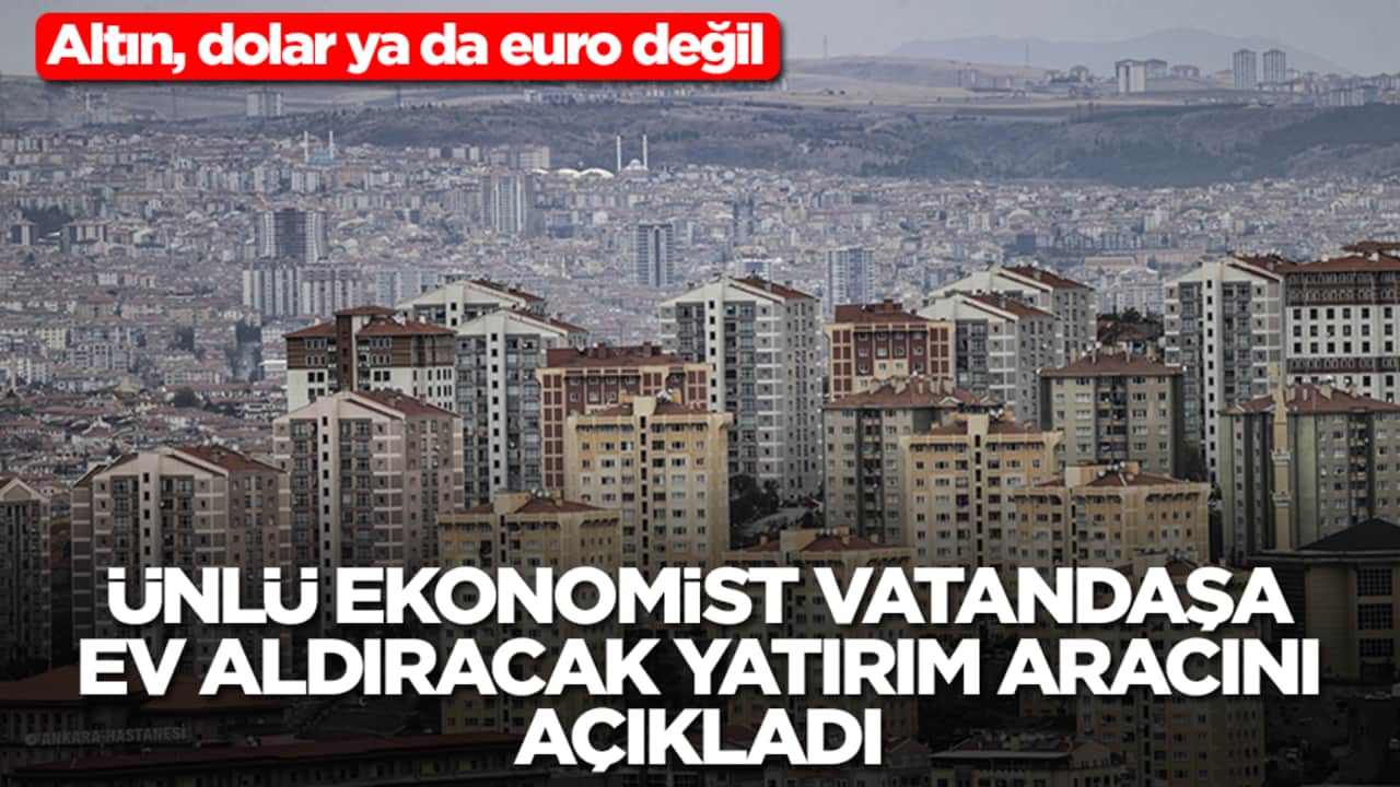 Ünlü ekonomist vatandaşa ev aldıracak yatırım aracını açıkladı! Altın, dolar ya da euro değil