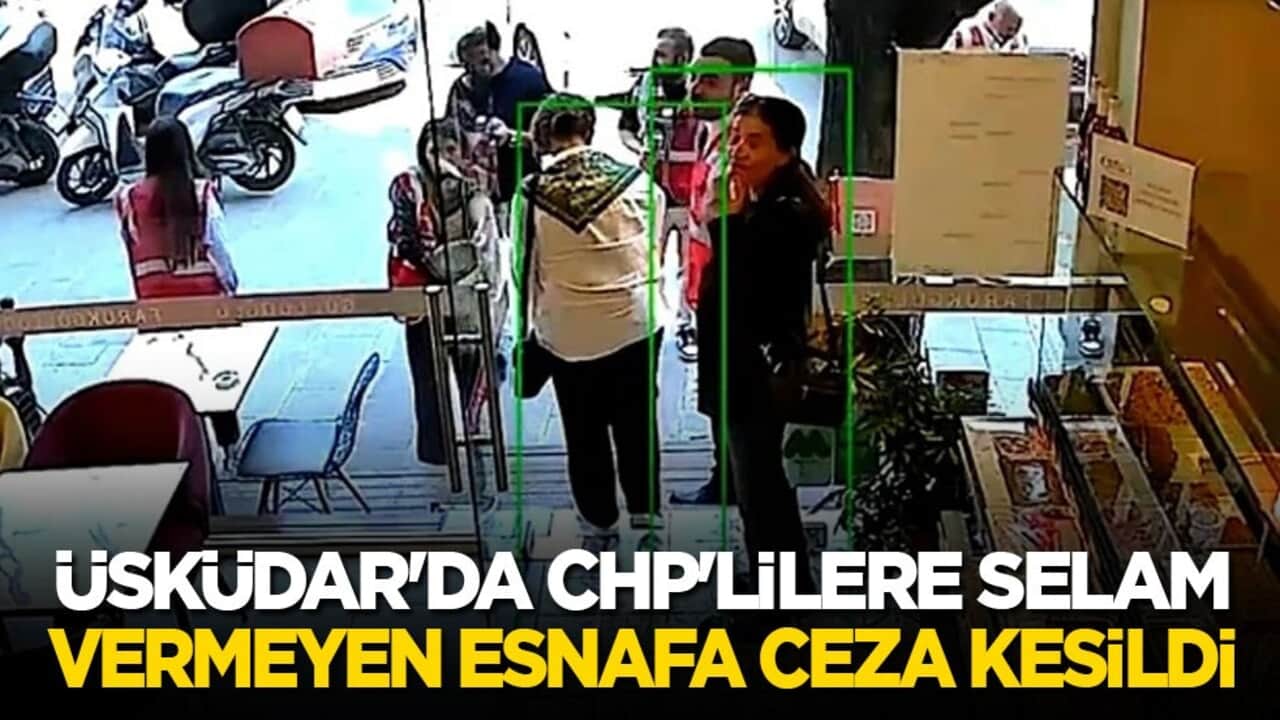 Üsküdar'da CHP'lilere selam vermeyen esnafa ceza kesildi!