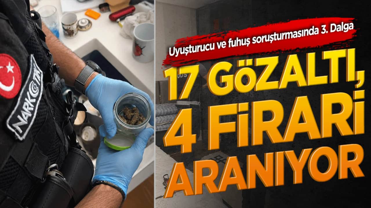 Uyuşturucu ve fuhuş soruşturmasında 3. Dalga: 17 gözaltı, 4 firari aranıyor