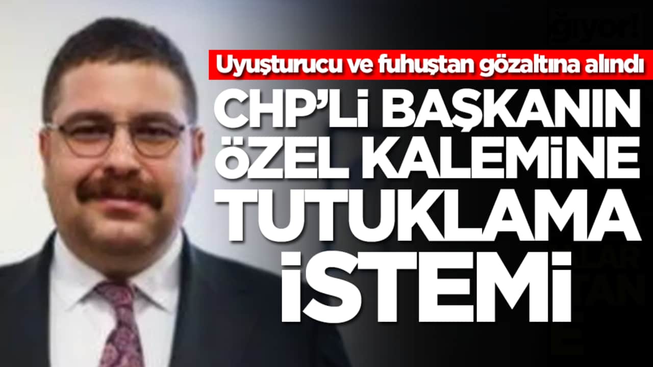 Uyuşturucu ve fuhuştan gözaltına alındı: CHP'li başkanın özel kalemine tutuklama istemi