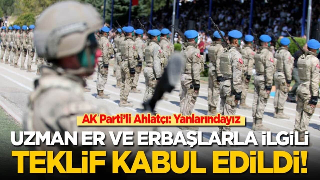 Uzman er ve erbaşlarla ilgili teklif kabul edildi! AK Parti’li Ahlatçı: Devletimizin güvenliği için görevli personellerimizin yanındayız!