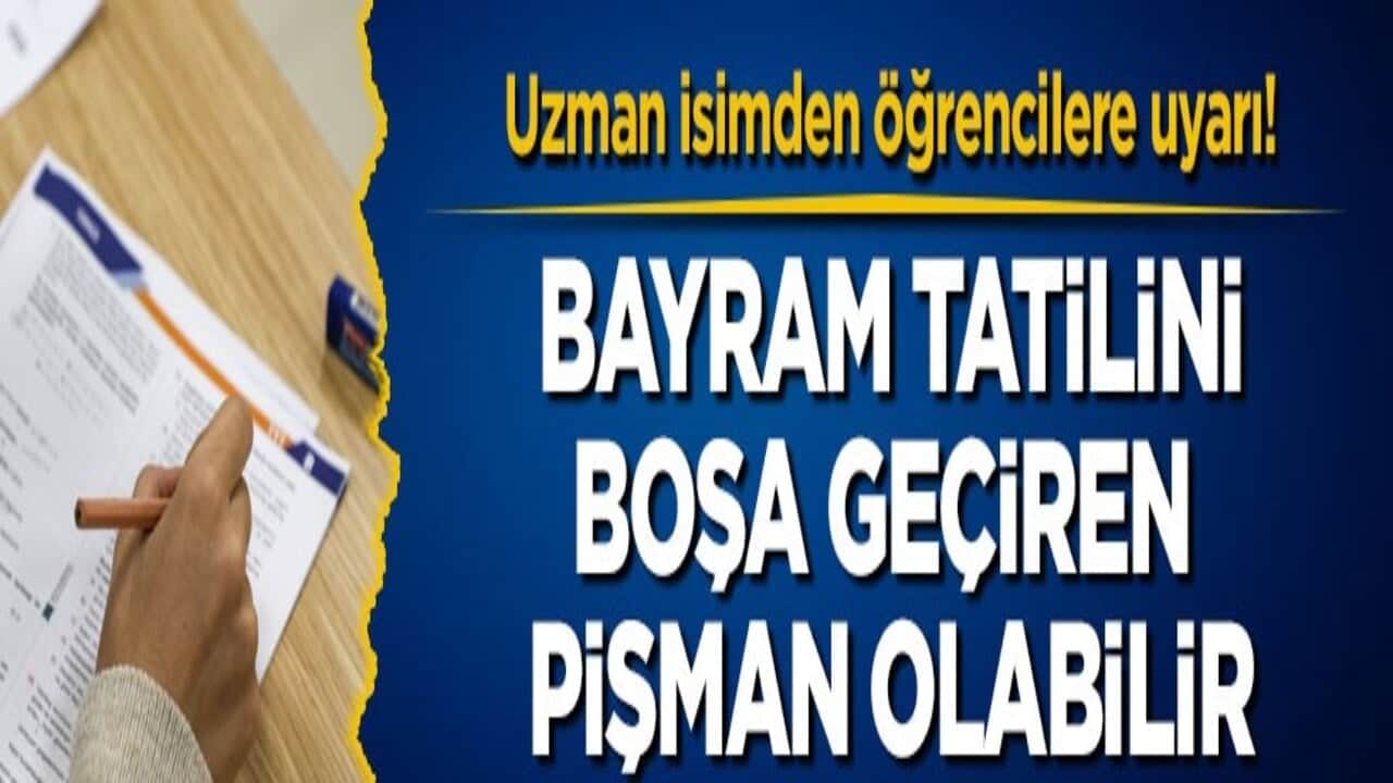Uzman isimden öğrencilere uyarı! Bayram tatilini boşa geçiren pişman olabilir