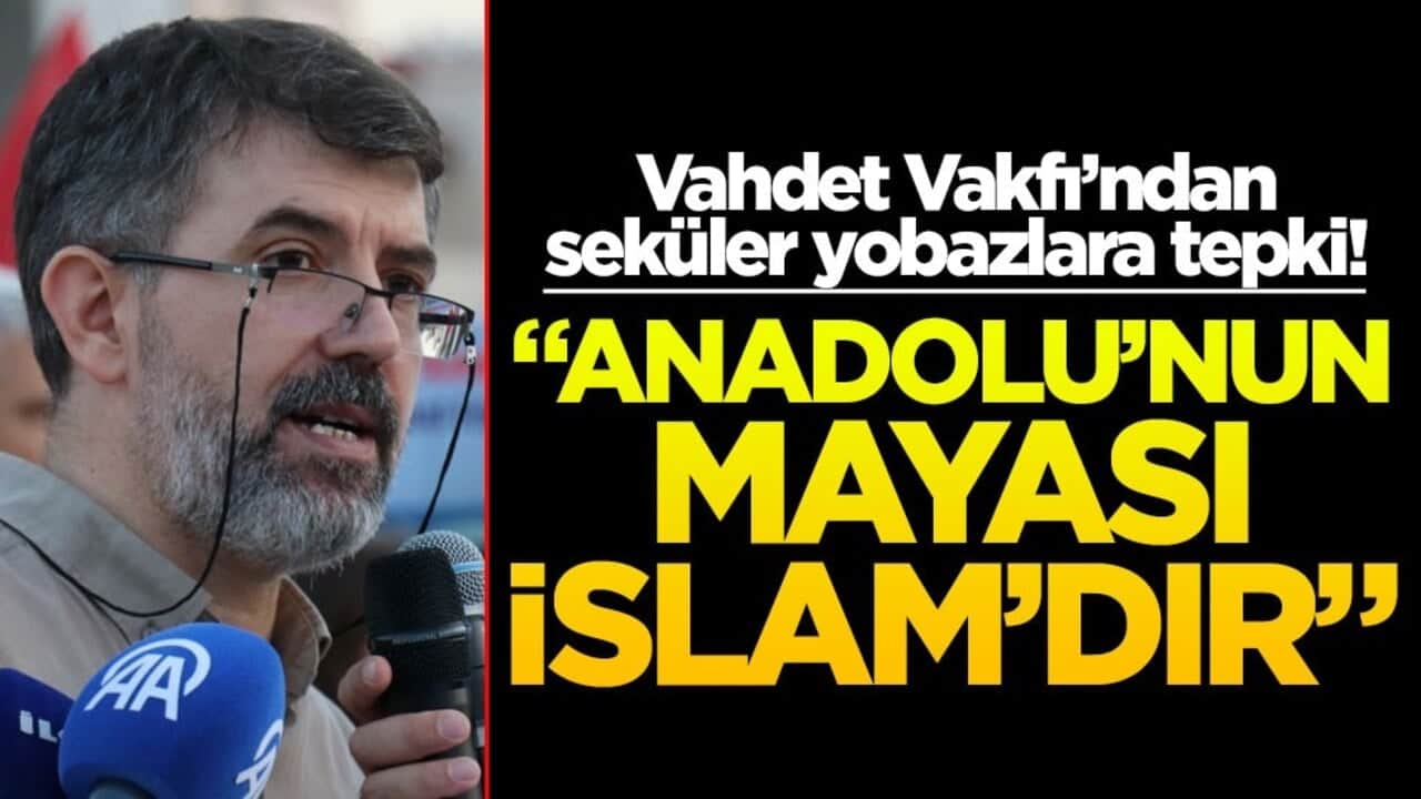 Vahdet Vakfı’ndan seküler yobazlara tepki! "Anadolu’nun mayası İslam’dır"