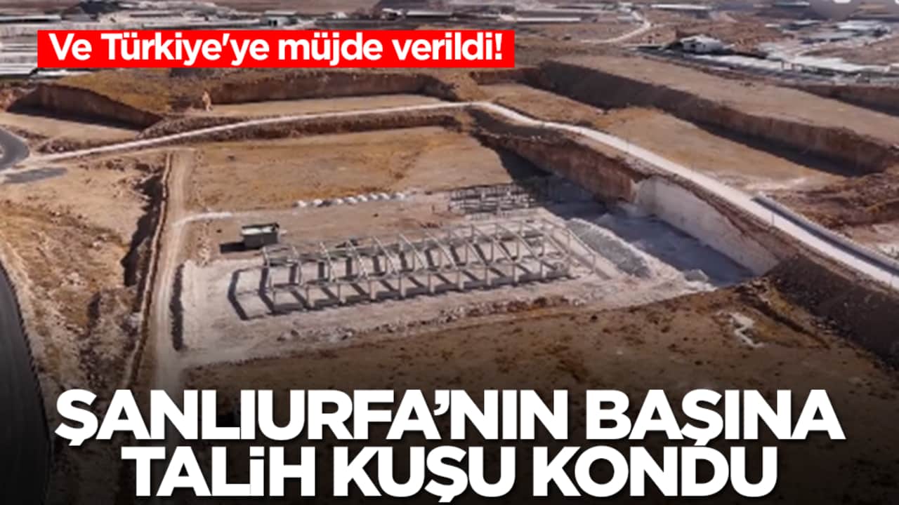 Ve Türkiye'ye müjde verildi! Şanlıurfa’nın başına talih kuşu kondu