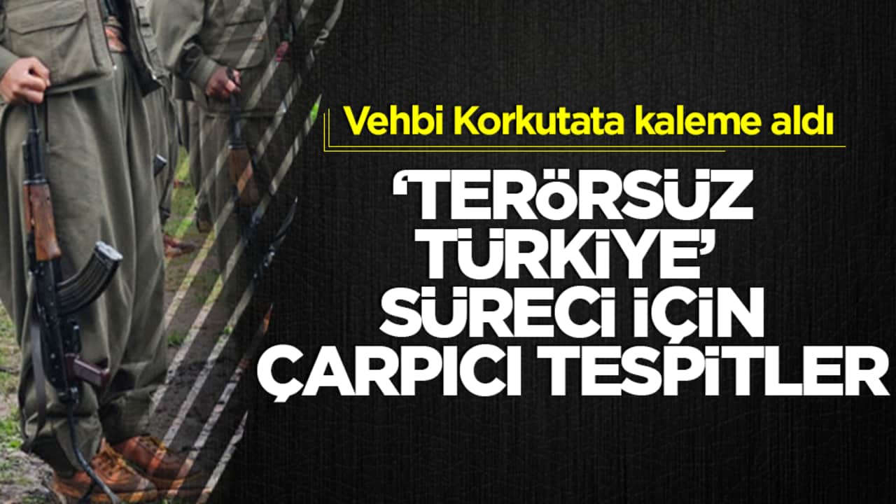 Vehbi Korkutata kaleme aldı: Terörsüz Türkiye süreci için çarpıcı tespitler