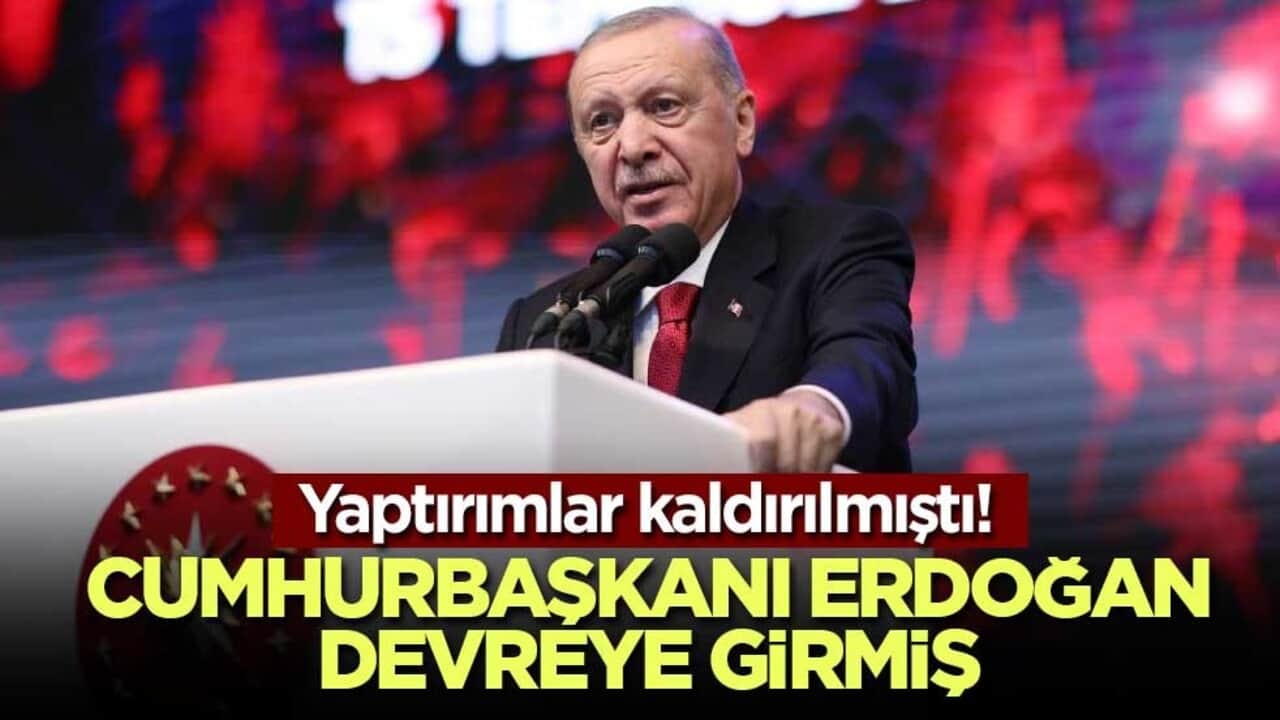 Yaptırımlar kaldırılmıştı! Cumhurbaşkanı Erdoğan devreye girmiş