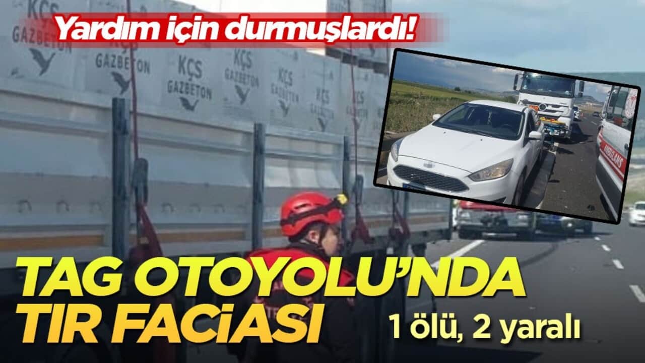 Yardım için durmuşlardı! TAG Otoyolu’nda tır faciası: 1 ölü, 2 yaralı