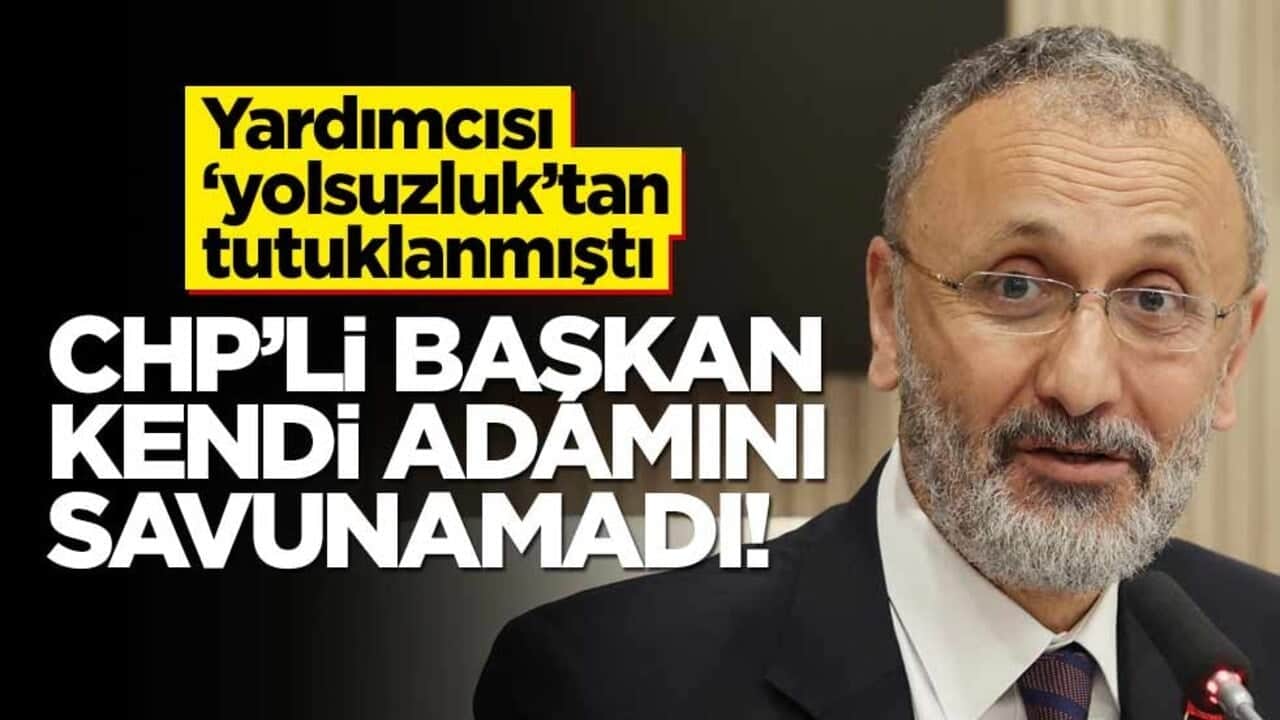 Yardımcısı "yolsuzluk"tan tutuklanmıştı… CHP’li başkan kendi adamını savunamadı!