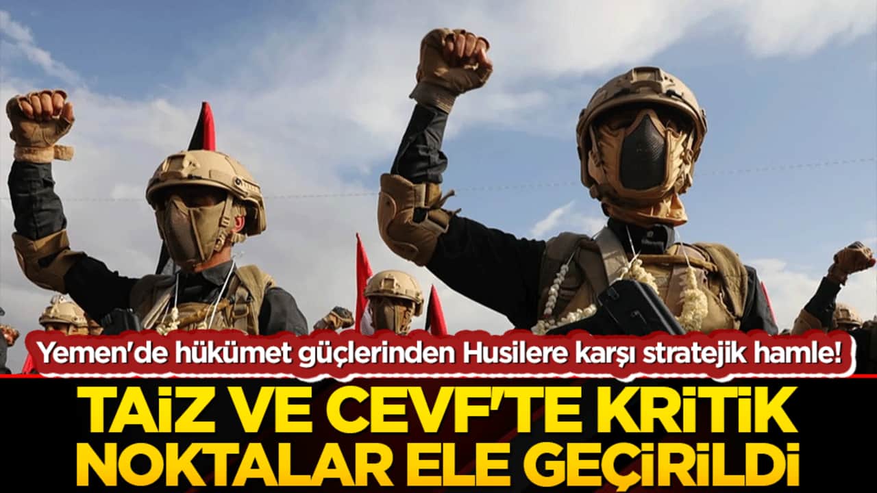 Yemen'de hükümet güçlerinden Husilere karşı stratejik hamle! Taiz ve Cevf'te kritik noktalar ele geçirildi!