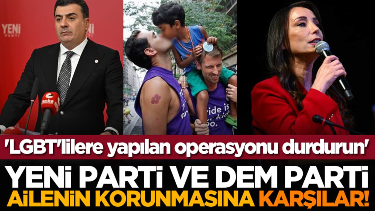 Yeni Parti ve DEM Parti ailenin korunmasına karşılar! 'LGBT'lilere yapılan operasyonu durdurun'