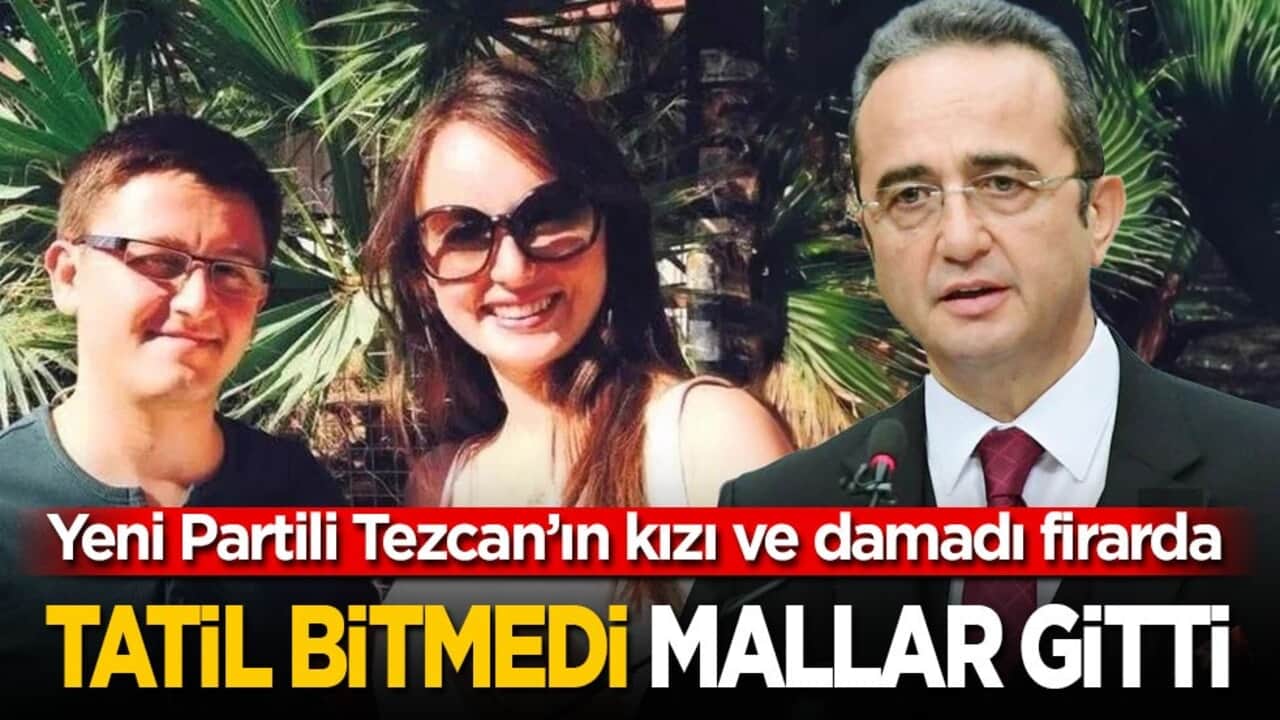 Yeni Partili Tezcan’ın kızı ve damadı firarda! Tatil bitmedi, mallar gitti