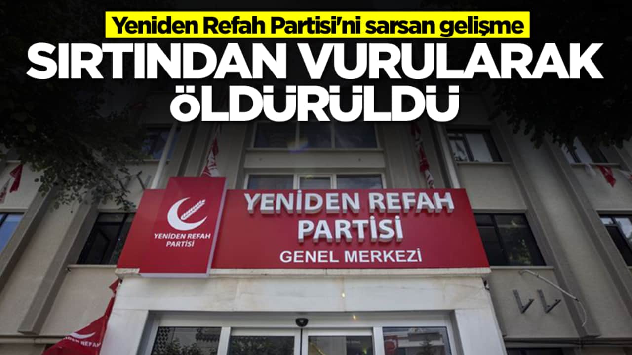 Yeniden Refah Partisi'ni sarsan gelişme: Sırtından vurularak öldürüldü