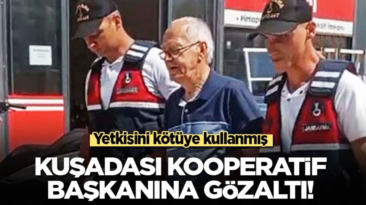 Yetkisini kötüye kullanmış: Kuşadası Kooperatif başkanına gözaltı