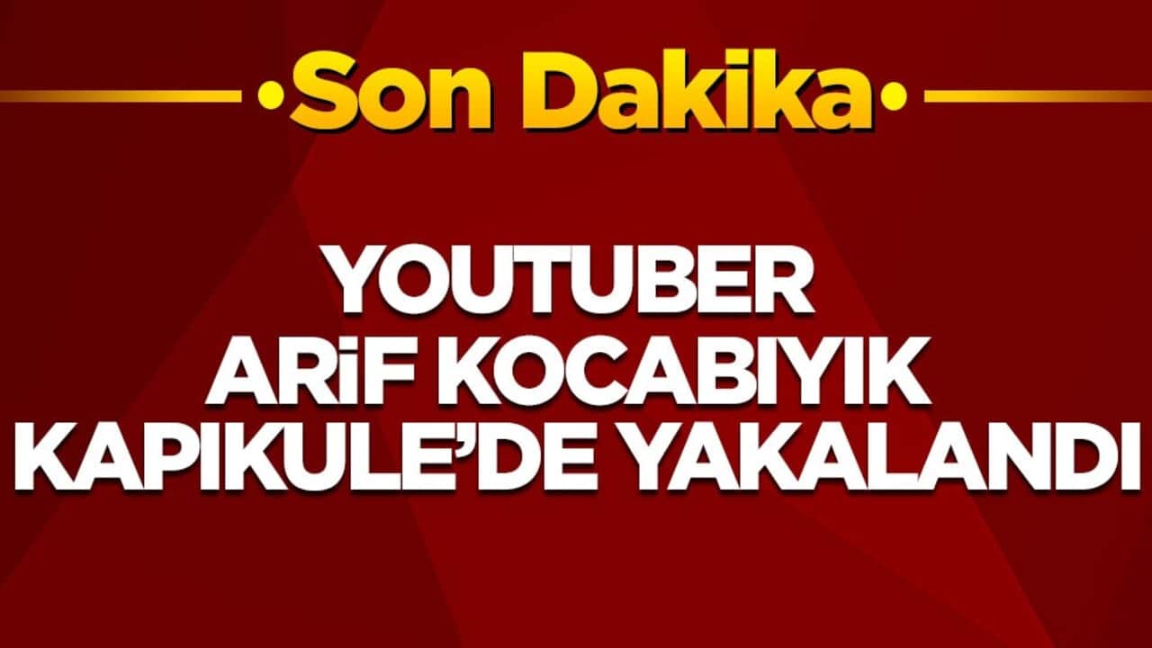 YouTuber Arif Kocabıyık Kapıkule’de yakalandı