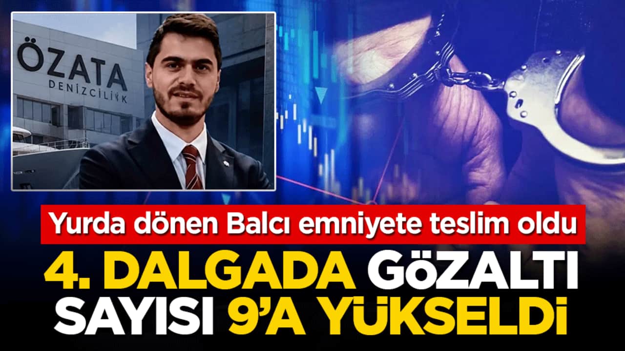 Yurda dönen Balcı emniyete teslim oldu: 4. dalgada gözaltı sayısı 9’a yükseldi