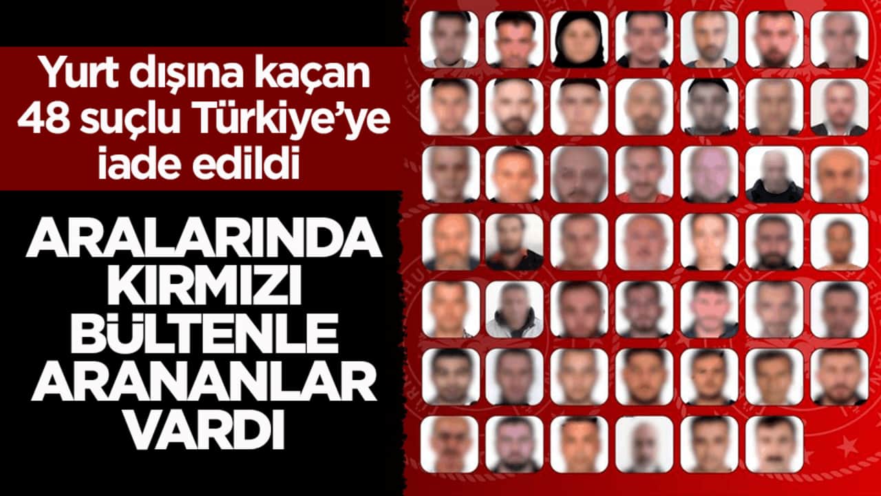 Yurt dışına kaçan 48 suçlu Türkiye’ye iade edildi! Aralarında kırmızı bültenle arananlar vardı