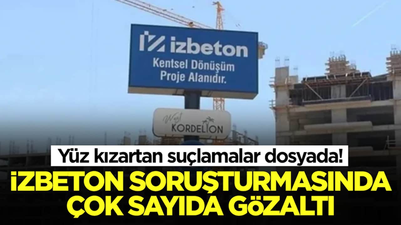 Yüz kızartan suçlamalar dosyada: İZBETON soruşturmasında çok sayıda gözaltı