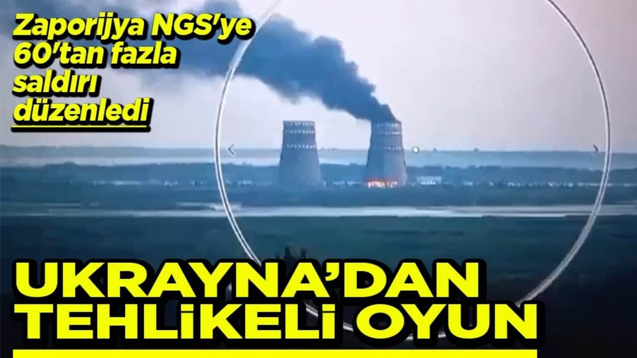 Zaporijya NGS'ye 60'tan fazla saldırı düzenledi Ukrayna’dan tehlikeli oyun