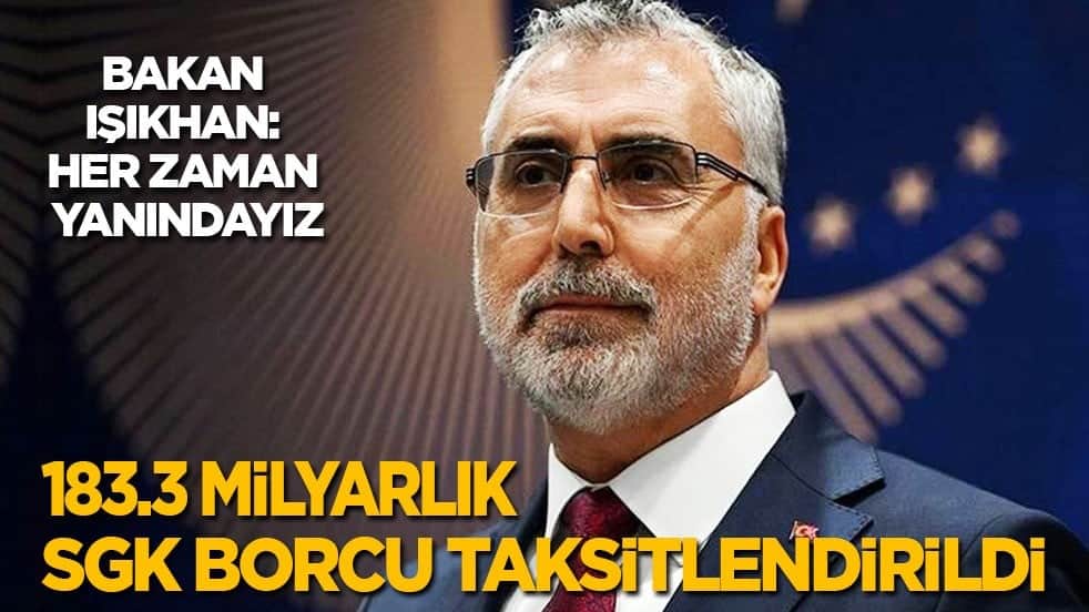 183.3 milyarlık SGK borcu taksitlendirildi! Bakan Işıkhan: Her zaman yanındayız