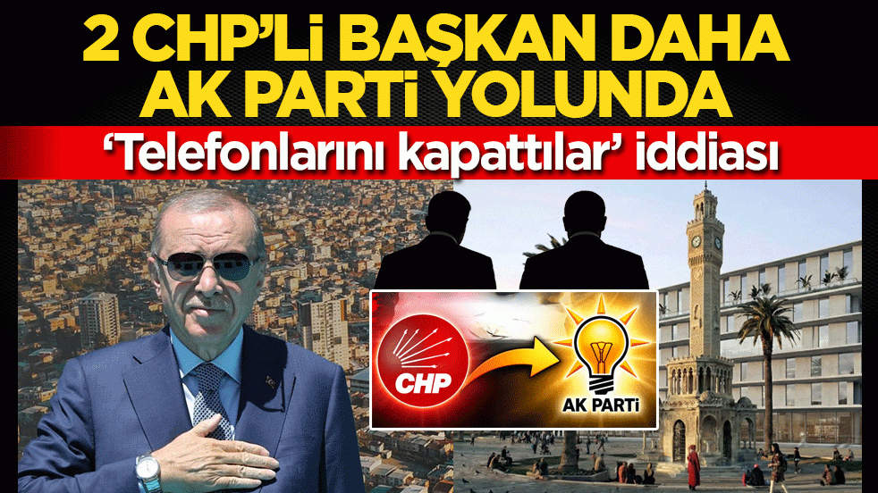 2 CHP’li başkan daha AK Parti yolunda: ‘Telefonlarını kapattılar’ iddiası