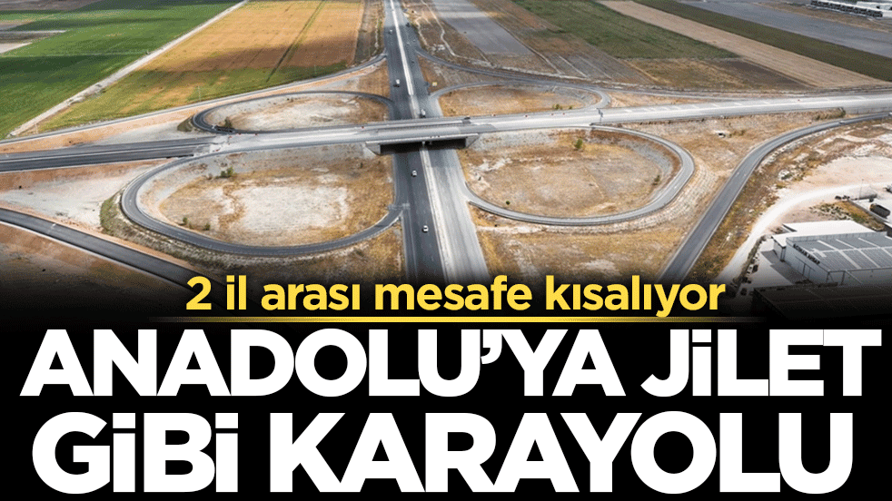 2 il arası mesafe kısalıyor: Anadolu'ya jilet gibi karayolu!