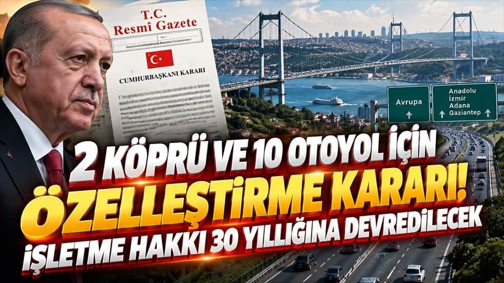 2 köprü ve 10 otoyol için özelleştirme kararı! İşletme hakkı 30 yıllığına devredilecek