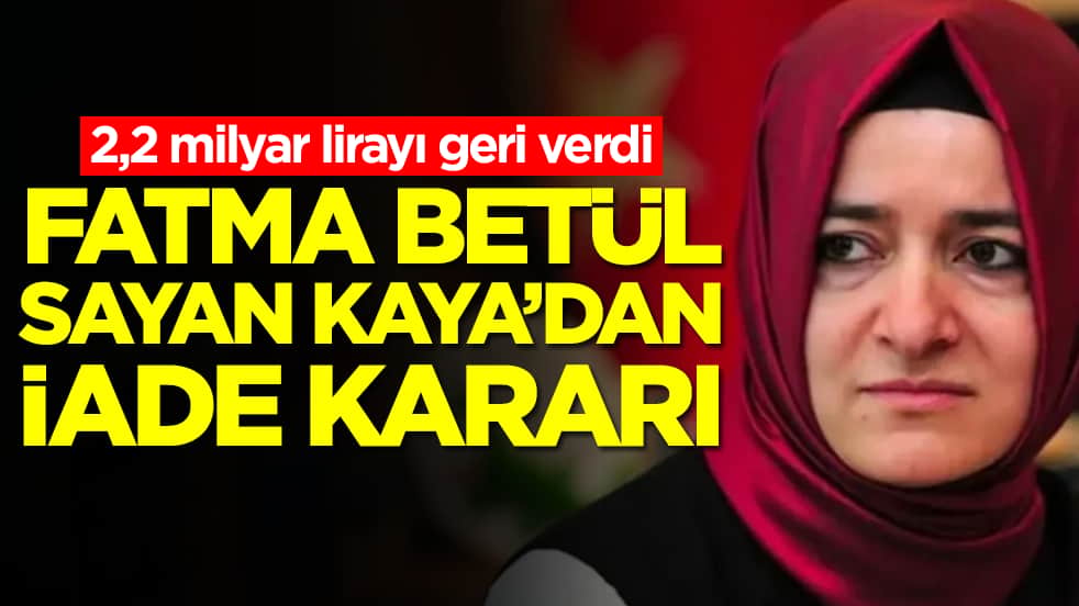 2,2 milyar lirayı geri verdi: Fatma Betül Sayan Kaya'dan iade kararı
