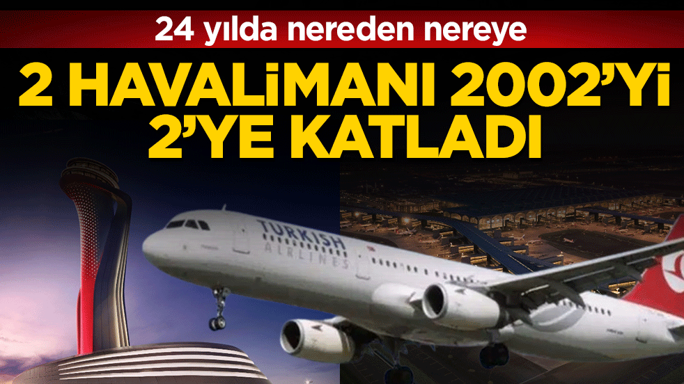 24 yılda nereden nereye: 2 havalimanı 2002’yi 2’ye katladı