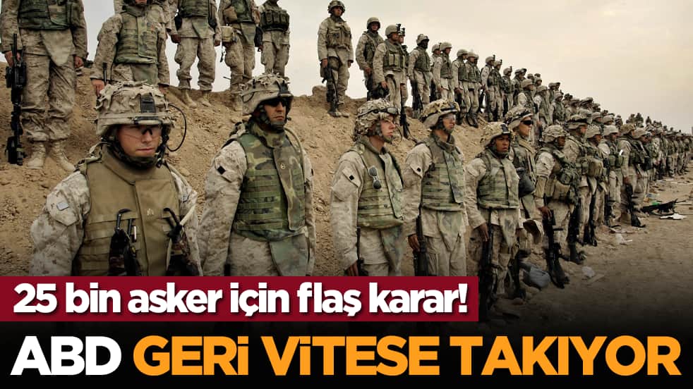 25 bin asker için flaş karar! ABD geri vitese takıyor