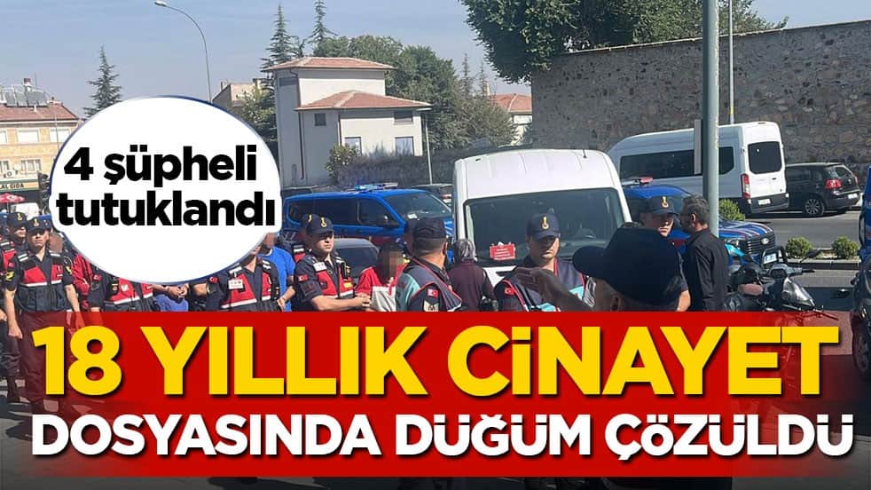 4 şüpheli tutuklandı! 18 yıllık cinayet dosyasında düğüm çözüldü