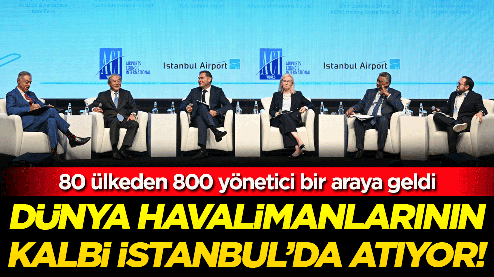 80 ülkeden 800 yönetici bir araya geldi: Dünya havalimanlarının kalbi İstanbul’da atıyor