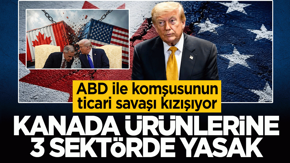 ABD ile komşusunun ticari savaşı kızışıyor: Kanada ürünlerine 3 sektörde yasak