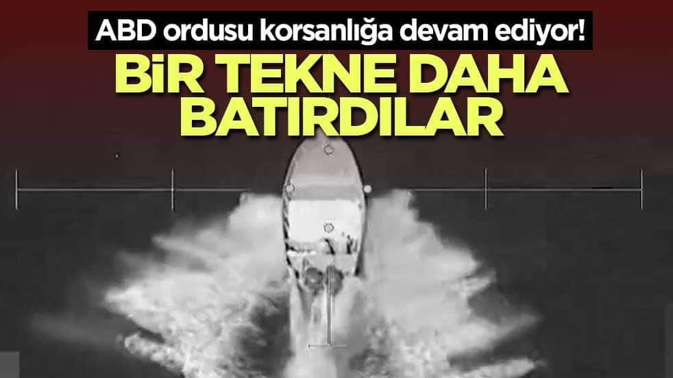 ABD ordusu korsanlığa devam ediyor! Bir tekne daha batırdılar