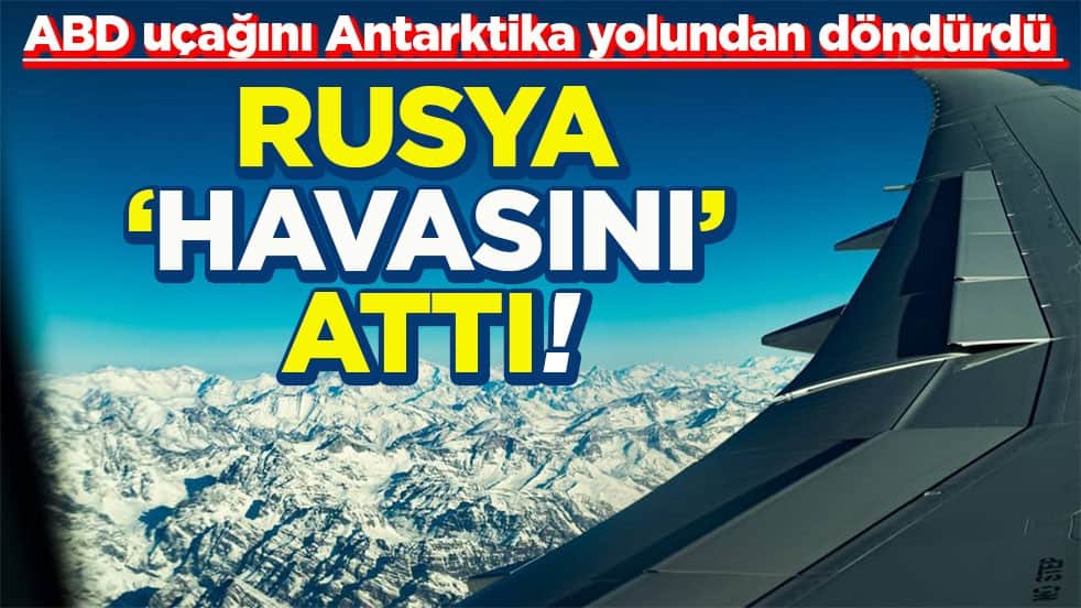 ABD uçağını Antarktika yolundan döndürdü Rusya ‘havasını’ attı!