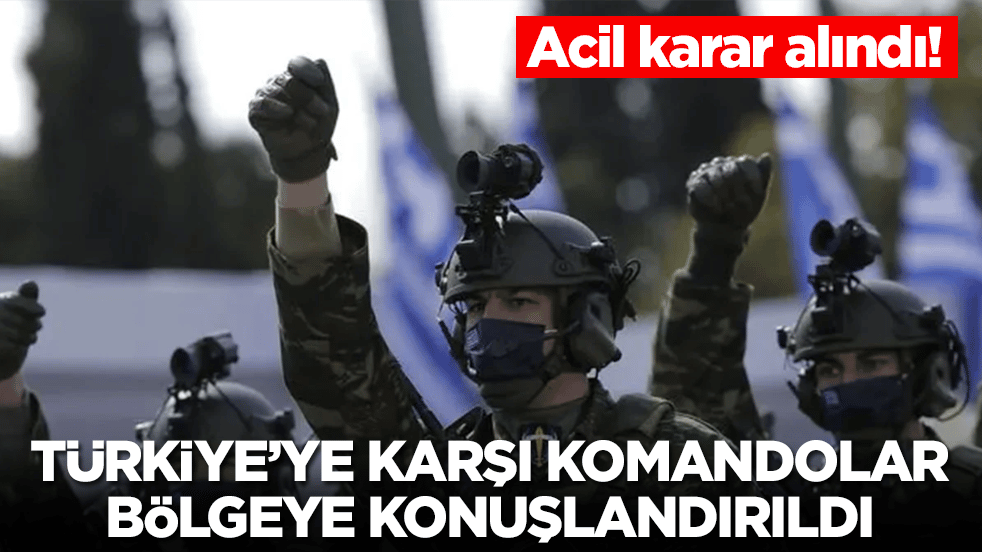Acil karar alındı:Türkiye'ye karşı komandolar bölgeye yerleştirildi