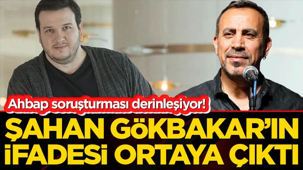 Ahbap soruşturması derinleşiyor! Şahan Gökbakar’ın ifadesi ortaya çıktı