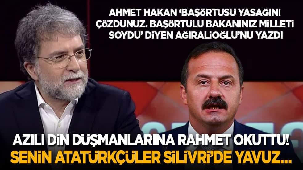Ahmet Hakan 'Başörtülü bakanınız milleti soydu' diyen Ağıralioğlu'nu yazdı! Senin Atatürkçüler Silivri'de Yavuz...