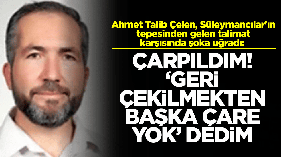 Ahmet Talib Çelen, Süleymancılar'ın tepesinden gelen talimat karşısında şoka uğradı: Çarpıldım, geri çekilmekten başka yol yok dedim