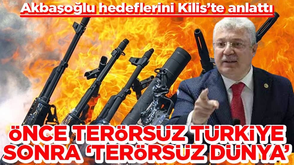 Akbaşoğlu hedeflerini Kilis’te anlattı Önce terörsüz Türkiye Sonra ‘terörsüz dünya’