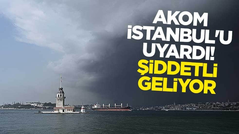 AKOM İstanbul'u uyardı! Şiddetli geliyor