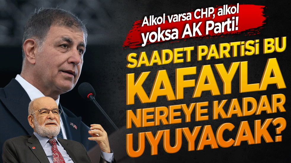 Alkol varsa CHP, alkol yoksa AK Parti! Saadet Partisi bu kafayla nereye kadar uyuyacak?