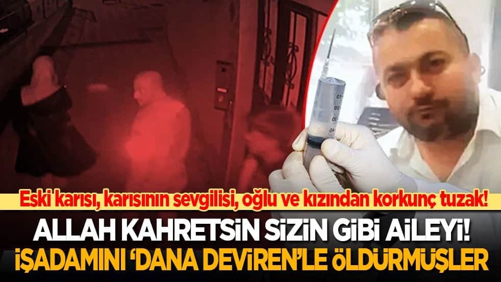 Allah kahretsin sizin gibi aileyi! Eski karısı, karısının sevgilisi, oğlu ve kızı, işadamını dana deviren tuzağıyla öldürmüş